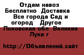 Отдам навоз .Бесплатно. Доставка. - Все города Сад и огород » Другое   . Псковская обл.,Великие Луки г.